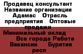 Продавец-консультант › Название организации ­ Адамас › Отрасль предприятия ­ Оптовые продажи › Минимальный оклад ­ 26 000 - Все города Работа » Вакансии   . Бурятия респ.